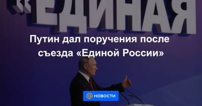 Путин дал поручения после съезда «Единой России» - news.mail.ru - Россия