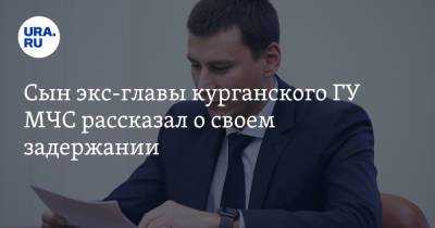 Сын экс-главы курганского ГУ МЧС рассказал о своем задержании. Видео - ura.news - Россия - Курганская обл. - Курган