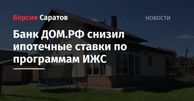 Банк ДОМ.РФ снизил ипотечные ставки по программам ИЖС - nversia.ru