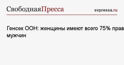Антониу Гутерриш - Генсек ООН: женщины имеют всего 75% прав мужчин - svpressa.ru - Украина - Эстония - Афганистан
