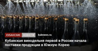 Кубанская винодельня первой в России начала поставки продукции в Южную Корею - kubnews.ru - Россия - Южная Корея - Краснодарский край - Израиль