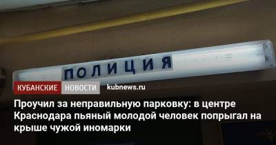 Проучил за неправильную парковку: в центре Краснодара пьяный молодой человек попрыгал на крыше чужой иномарки - kubnews.ru - Россия - Краснодарский край - Краснодар