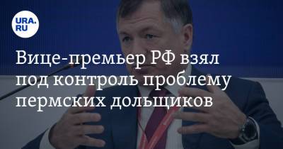 Марат Хуснуллин - Вице-премьер РФ взял под контроль проблему пермских дольщиков - ura.news - Россия - Башкирия - Московская обл. - Пермь - Ростовская обл. - Ульяновская - Пермский край - Омская обл. - Самарская обл.