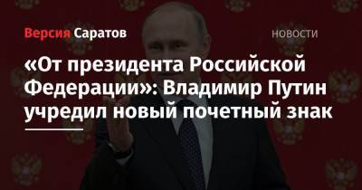 Владимир Путин - «От президента Российской Федерации»: Владимир Путин учредил новый почетный знак - nversia.ru - Россия