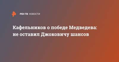 Даниил Медведев - Евгений Кафельников - Кафельников о победе Медведева: не оставил Джоковичу шансов - ren.tv - Россия - США