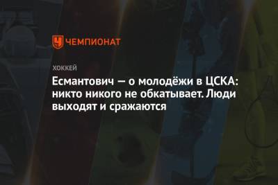 Игорь Есмантович - Есмантович — о молодёжи в ЦСКА: никто никого не обкатывает. Люди выходят и сражаются - championat.com