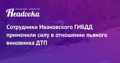 Сотрудники Ивановского ГИБДД применили силу в отношении пьяного виновника ДТП - readovka.news - Санкт-Петербург - Иваново
