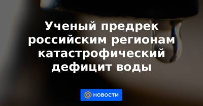 Ученый предрек российским регионам катастрофический дефицит воды - news.mail.ru - Россия - Крым - Краснодарский край - респ. Калмыкия - Ставрополье