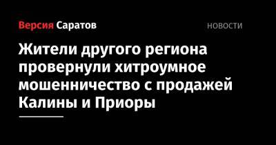Жители другого региона провернули хитроумное мошенничество с продажей Калины и Приоры - nversia.ru - Челябинская обл. - Саратов - Магнитогорск