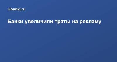 Банки увеличили траты на рекламу - smartmoney.one - Россия