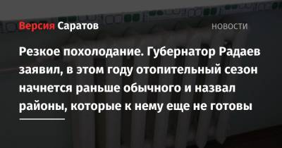Валерий Радаев - Резкое похолодание. Губернатор Радаев заявил, что в этом году отопительный сезон начнется раньше обычного и назвал районы, которые к нему еще не готовы - nversia.ru - Саратовская обл.