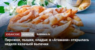 Пирожки, пышки, оладьи: в «Атамани» открылась неделя казачьей выпечки - kubnews.ru - Краснодарский край