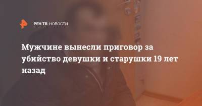 Мужчине вынесли приговор за убийство девушки и старушки 19 лет назад - ren.tv - Россия - Пенза