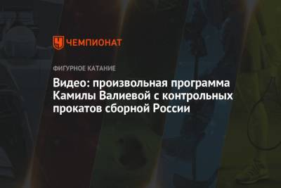 Камила Валиева - Видео: произвольная программа Камилы Валиевой с контрольных прокатов сборной России - championat.com - Россия - Челябинск