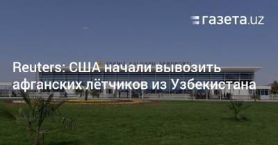 Reuters: США начали вывозить афганских лётчиков из Узбекистана - gazeta.uz - США - Узбекистан - Эмираты - Reuters
