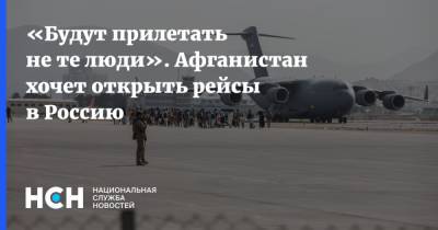 Александр Романов - «Будут прилетать не те люди». Афганистан хочет открыть рейсы в Россию - nsn.fm - Россия - Афганистан - Кабул