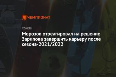 Алексей Морозов - Данис Зарипов - Павел Панышев - Морозов отреагировал на решение Зарипова завершить карьеру после сезона-2021/2022 - championat.com - Казань