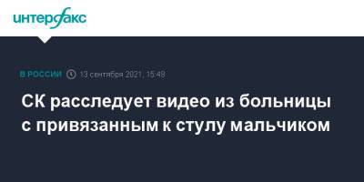 СК расследует видео из больницы с привязанным к стулу мальчиком - interfax.ru - Москва - Санкт-Петербург - Петербург