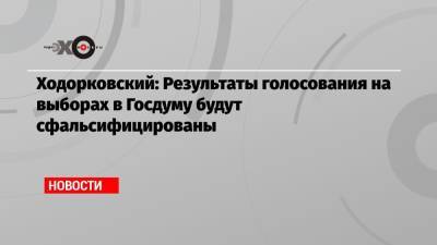 Михаил Ходорковский - Ходорковский: Результаты голосования на выборах в Госдуму будут сфальсифицированы - echo.msk.ru - Москва