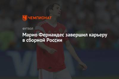 Марио Фернандес - Марио Фернандес завершил карьеру в сборной России - championat.com - Россия