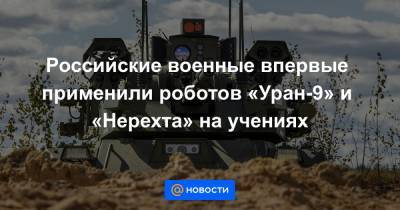 Российские военные впервые применили роботов «Уран-9» и «Нерехта» на учениях - news.mail.ru