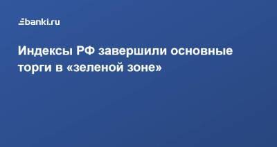 ​Индексы РФ завершили основные торги в «зеленой зоне» - smartmoney.one - Россия