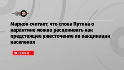 Владимир Путин - Сергей Марков - Марков считает, что слова Путина о карантине можно расценивать как предстоящее ужесточение по вакцинации населения - echo.msk.ru - Москва - Россия