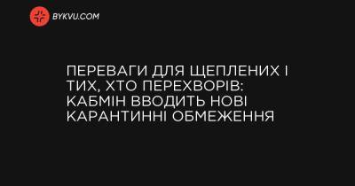 Переваги для щеплених і тих, хто перехворів: Кабмін вводить нові карантинні обмеження - bykvu.com - Украина