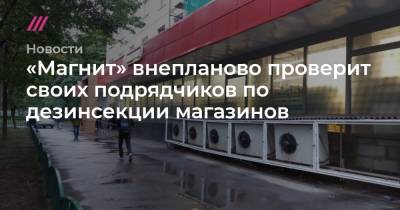 «Магнит» внепланово проверит своих подрядчиков по дезинсекции магазинов - tvrain.ru
