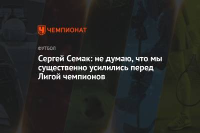 Сергей Семак - Дмитрий Зимин - Сергей Семак: не думаю, что мы существенно усилились перед Лигой чемпионов - championat.com - Лондон