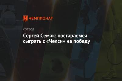 Сергей Семак - Дмитрий Зимин - Сергей Семак: постараемся сыграть с «Челси» на победу - championat.com