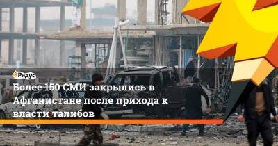 Более 150 СМИ закрылись в Афганистане после прихода к власти талибов - ridus.ru - Афганистан