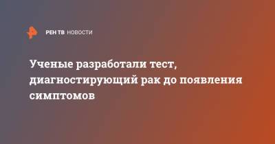 Ученые разработали тест, диагностирующий рак до появления симптомов - ren.tv - Англия