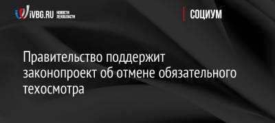 Правительство поддержит законопроект об отмене обязательного техосмотра - ivbg.ru - Россия - Украина - Россияне