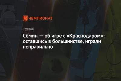 Юрий Семин - Сёмин — об игре с «Краснодаром»: оставшись в большинстве, играли неправильно - championat.com - Краснодар