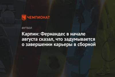 Марио Фернандес - Валерий Карпин - Карпин: Фернандес в начале августа сказал, что задумывается о завершении карьеры в сборной - championat.com - Россия