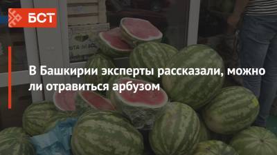 В Башкирии эксперты рассказали, можно ли отравиться арбузом - bash.news - Москва - Башкирия
