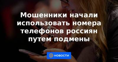 Мошенники начали использовать номера телефонов россиян путем подмены - news.mail.ru