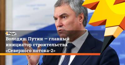 Владимир Путин - Ангела Меркель - Вячеслав Володин - Володин: Путин— главный инициатор строительства «Северного потока-2» - ridus.ru - Россия - Германия