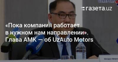 «Пока компания работает в нужном нам направлении». Глава АМК — об UzAuto Motors - gazeta.uz - Узбекистан