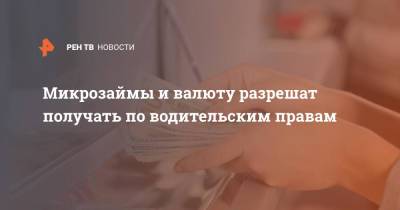 Микрозаймы и валюту разрешат получать по водительским правам - ren.tv
