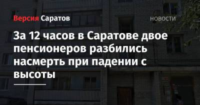 За 12 часов в Саратове двое пенсионеров разбились насмерть при падении с высоты - nversia.ru - Саратов