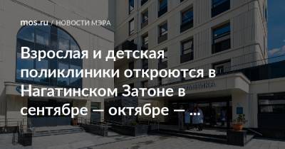 Сергей Собянин - Взрослая и детская поликлиники откроются в Нагатинском Затоне в сентябре — октябре — Сергей Собянин - mos.ru - Москва
