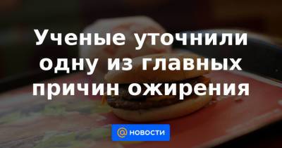 Ученые уточнили одну из главных причин ожирения - news.mail.ru - США - Канада - Дания