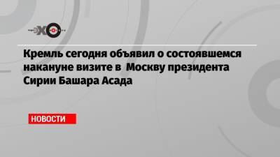 Владимир Путин - Башар Асад - Кремль сегодня объявил о состоявшемся накануне визите в Москву президента Сирии Башара Асада - echo.msk.ru - Москва - Сирия