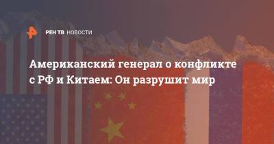 Джон Хайтен - Американский генерал о конфликте с РФ и Китаем: Он разрушит мир - ren.tv - Россия - Китай - США