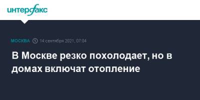 Роман Вильфанд - В Москве резко похолодает, но в домах включат отопление - interfax.ru - Москва - Россия