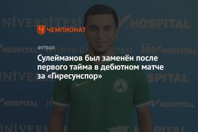 Магомед-Шапи Сулейманов - Сулейманов был заменён после первого тайма в дебютном матче за «Гиресунспор» - championat.com - Россия - Краснодар - Турция