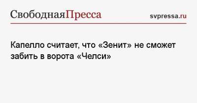 Фабио Капелло - Капелло считает, что «Зенит» не сможет забить в ворота «Челси» - svpressa.ru - Россия - Англия - Санкт-Петербург - Лондон