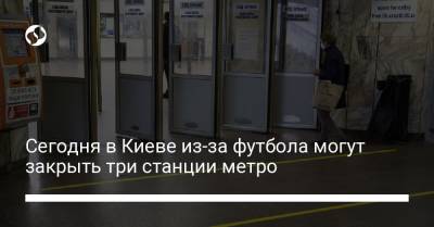Сегодня в Киеве из-за футбола могут закрыть три станции метро - liga.net - Украина - Киев - Лиссабон